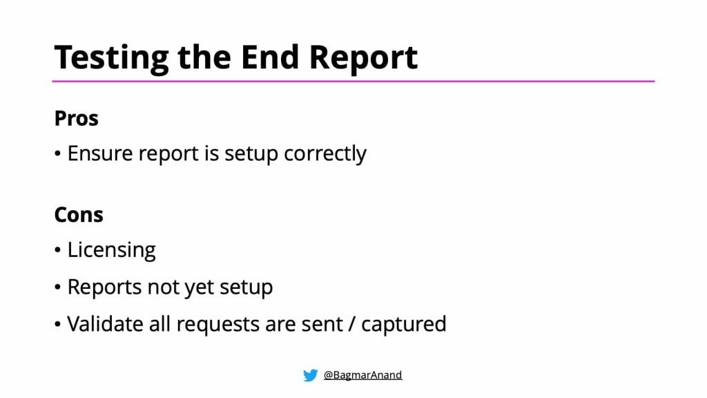 Pros and Cons of Testing the End Report - pros include ensuring the report is set up correctly, cons include licensing, reports not yet set up, and validating all requests are sent / captured.